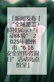 新闻发布丨“全域覆盖+科技展示+互动体验” 2025年德州市“6.16安全宣传咨询日”活动亮点纷呈