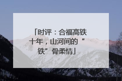 时评：合福高铁十年，山河间的“铁”骨柔情