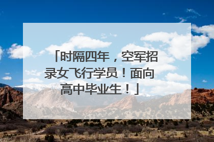 时隔四年，空军招录女飞行学员！面向高中毕业生！