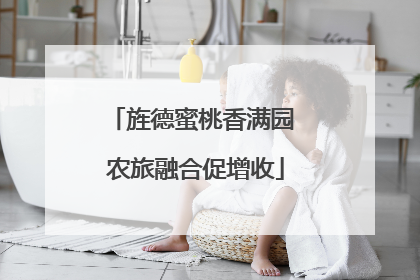旌德蜜桃香满园 农旅融合促增收