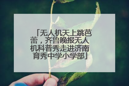无人机天上跳芭蕾，齐鲁晚报无人机科普秀走进济南育秀中学小学部