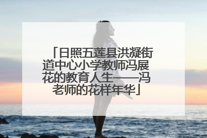 日照五莲县洪凝街道中心小学教师冯展花的教育人生——冯老师的花样年华