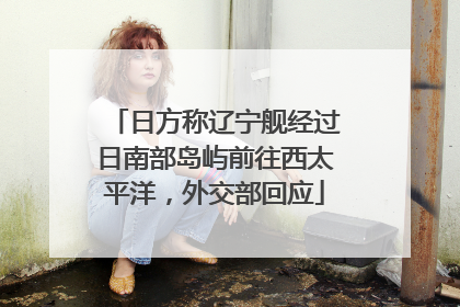 日方称辽宁舰经过日南部岛屿前往西太平洋，外交部回应