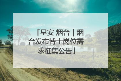 早安 烟台｜烟台发布博士岗位需求征集公告