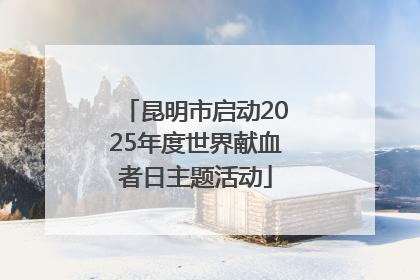 昆明市启动2025年度世界献血者日主题活动