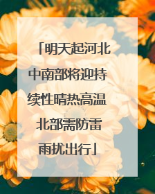 明天起河北中南部将迎持续性晴热高温 北部需防雷雨扰出行