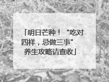 明日芒种！“吃对四样，忌做三事” 养生攻略请查收