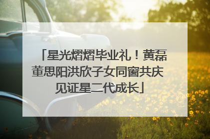 星光熠熠毕业礼！黄磊董思阳洪欣子女同窗共庆 见证星二代成长