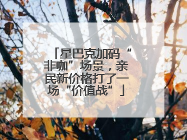 星巴克加码“非咖”场景，亲民新价格打了一场“价值战”