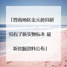 晋南地区金元葬具研究有了新实物标本 最新挖掘资料公布