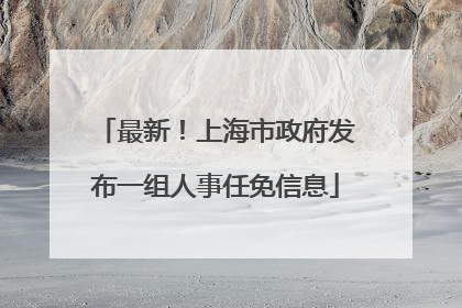 最新！上海市政府发布一组人事任免信息