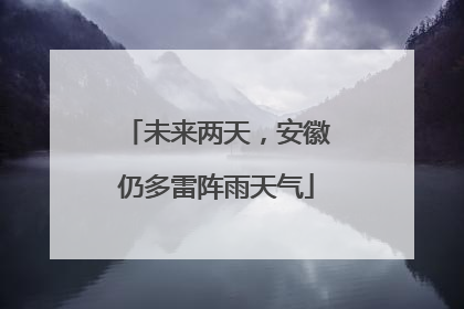 未来两天，安徽仍多雷阵雨天气