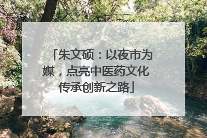 朱文硕：以夜市为媒，点亮中医药文化传承创新之路