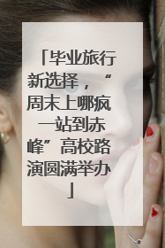 毕业旅行新选择，“周末上哪疯 一站到赤峰”高校路演圆满举办