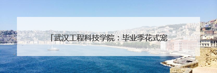 武汉工程科技学院：毕业季花式宠学生，1.25吨小龙虾免费吃！