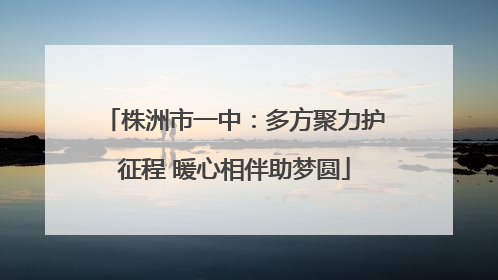 株洲市一中：多方聚力护征程 暖心相伴助梦圆