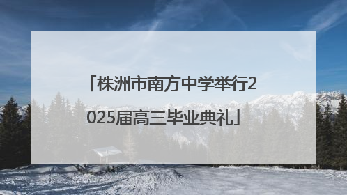 株洲市南方中学举行2025届高三毕业典礼
