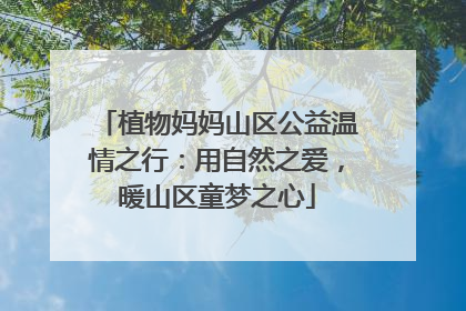 植物妈妈山区公益温情之行：用自然之爱，暖山区童梦之心