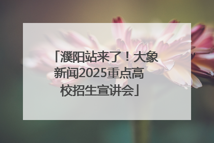 濮阳站来了！大象新闻2025重点高校招生宣讲会