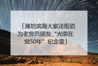潍坊滨海大家洼街道为老党员颁发“光荣在党50年”纪念章