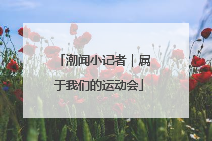潮闻小记者｜属于我们的运动会