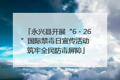 永兴县开展“6・26”国际禁毒日宣传活动 筑牢全民防毒屏障