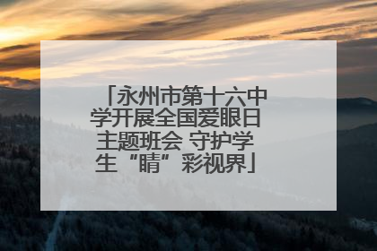永州市第十六中学开展全国爱眼日主题班会 守护学生“睛”彩视界