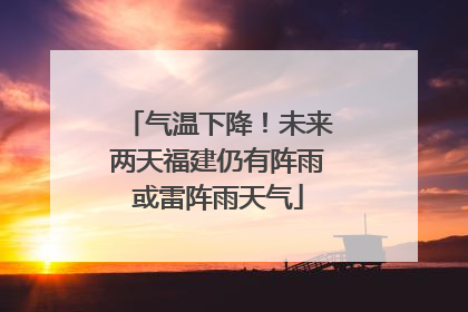 气温下降！未来两天福建仍有阵雨或雷阵雨天气