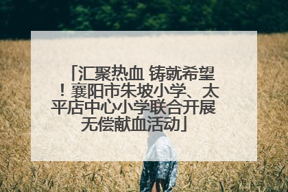 汇聚热血 铸就希望！襄阳市朱坡小学、太平店中心小学联合开展无偿献血活动