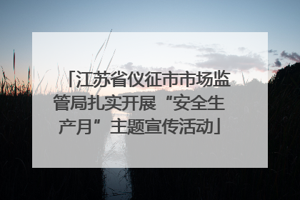 江苏省仪征市市场监管局扎实开展“安全生产月”主题宣传活动