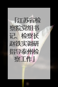 江苏省检察院党组书记、检察长赵铁实调研指导泰州检察工作