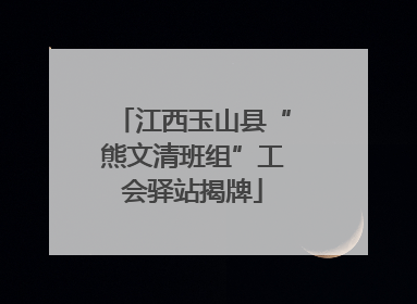 江西玉山县“熊文清班组”工会驿站揭牌