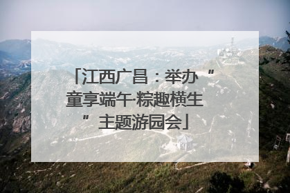 江西广昌：举办“童享端午·粽趣横生”主题游园会
