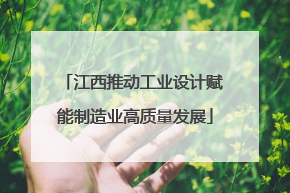 江西推动工业设计赋能制造业高质量发展