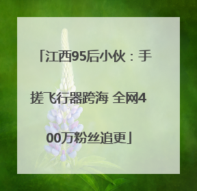 江西95后小伙：手搓飞行器跨海 全网400万粉丝追更