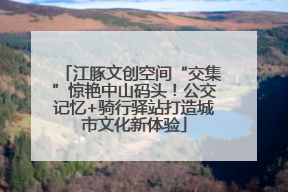 江豚文创空间“交集”惊艳中山码头！公交记忆+骑行驿站打造城市文化新体验