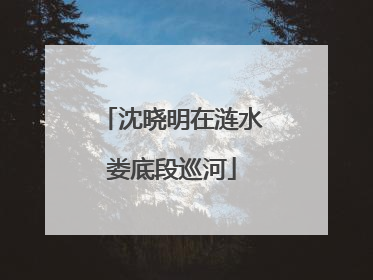 沈晓明在涟水娄底段巡河