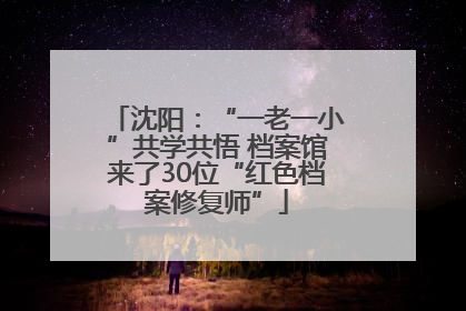 沈阳：“一老一小”共学共悟 档案馆来了30位“红色档案修复师”