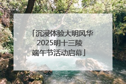 沉浸体验大明风华 2025明十三陵端午节活动启幕