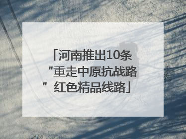 河南推出10条“重走中原抗战路”红色精品线路