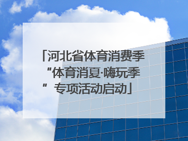 河北省体育消费季“体育消夏·嗨玩季”专项活动启动