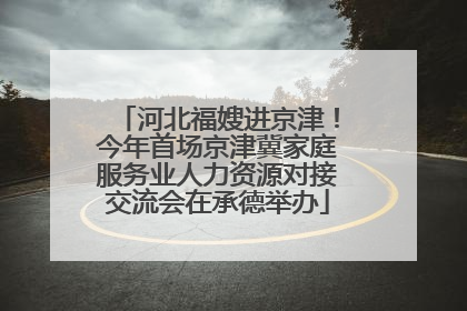 河北福嫂进京津！今年首场京津冀家庭服务业人力资源对接交流会在承德举办