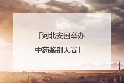河北安国举办中药鉴别大赛