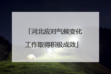 河北应对气候变化工作取得积极成效