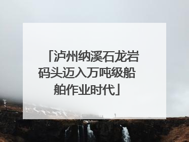 泸州纳溪石龙岩码头迈入万吨级船舶作业时代