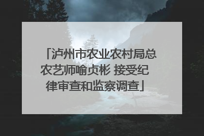泸州市农业农村局总农艺师喻贞彬 接受纪律审查和监察调查