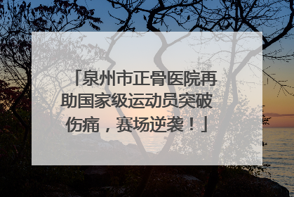 泉州市正骨医院再助国家级运动员突破伤痛，赛场逆袭！