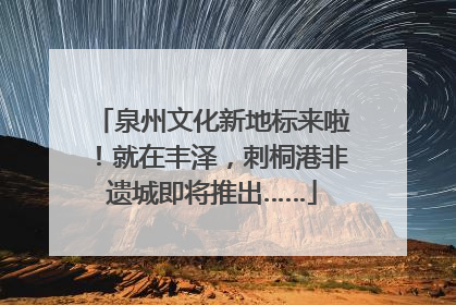 泉州文化新地标来啦！就在丰泽，刺桐港非遗城即将推出……