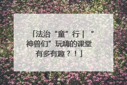 法治“童”行｜“神兽们”玩嗨的课堂有多有趣？！