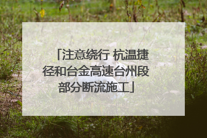 注意绕行 杭温捷径和台金高速台州段部分断流施工